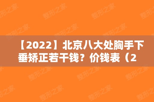 【2025】北京八大处胸手下垂矫正若干钱？价钱表（2025），隆胸医生栾杰+郭鑫