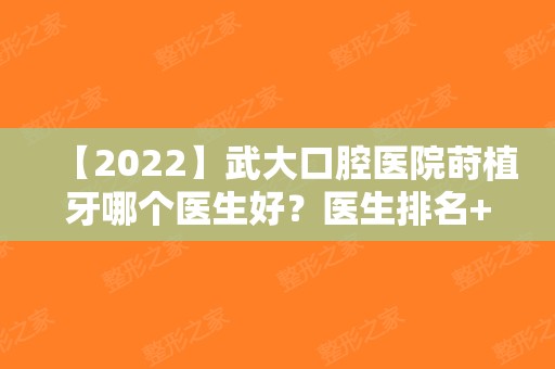 【2025】武大口腔医院莳植牙哪个医生好？医生排名+莳植牙价钱表+种牙案例
