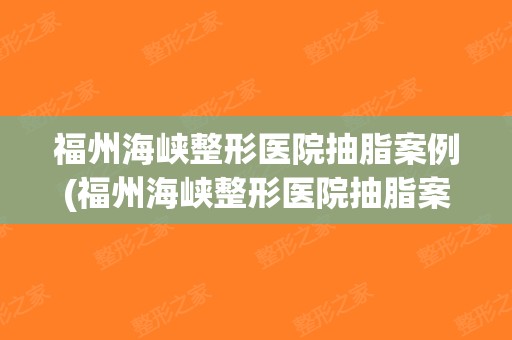 福州海峡整形医院抽脂案例(福州海峡整形医院抽脂案例图)