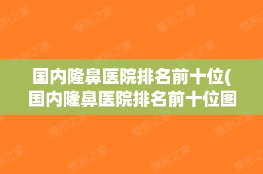 国内隆鼻医院排名前十位(国内隆鼻医院排名前十位图片)