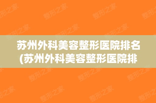 苏州外科美容整形医院排名(苏州外科美容整形医院排名榜)