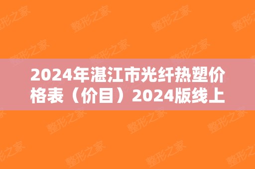 2025年湛江市光纤热塑价格表（价目）2025版线上咨询（湛江市光纤热塑价格总共大概是多少钱）